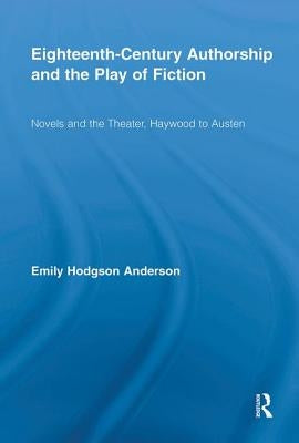 Eighteenth-Century Authorship and the Play of Fiction: Novels and the Theater, Haywood to Austen by Hodgson Anderson, Emily