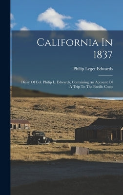 California In 1837: Diary Of Col. Philip L. Edwards, Containing An Account Of A Trip To The Pacific Coast by Edwards, Philip Leget
