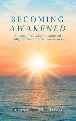 Becoming Awakened: An Insightful Guide to Spiritual Enlightenment and Self-Awareness by Escarffullette, Rhyanne