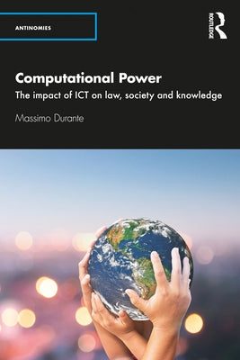 Computational Power: The Impact of ICT on Law, Society and Knowledge by Durante, Massimo