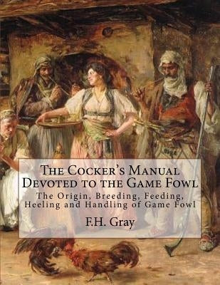 The Cocker's Manual Devoted to the Game Fowl: The Origin, Breeding, Feeding, Heeling and Handling of Game Fowl by Chambers, Jackson