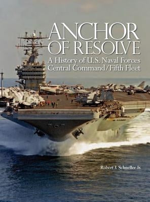 Anchor of Resolve: A History of U.S. Naval Forces Central Command fifth Fleet by Schneller, Robert J.