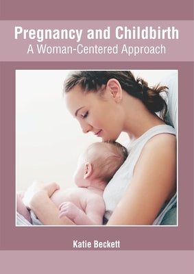 Pregnancy and Childbirth: A Woman-Centered Approach by Beckett, Katie