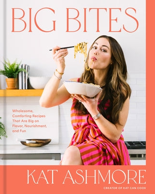 Big Bites: Wholesome, Comforting Recipes That Are Big on Flavor, Nourishment, and Fun: A Cookbook by Ashmore, Kat