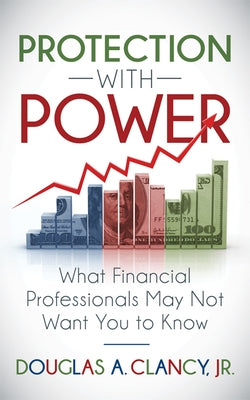 The Protection with Power: What Financial Professionals May Not Want You to Know by Clancy, Douglas A.