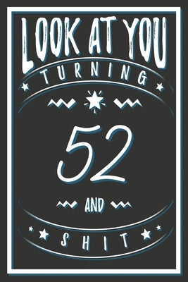 Look At You Turning 52 And Shit: 52 Years Old Gifts. 52nd Birthday Funny Gift for Men and Women. Fun, Practical And Classy Alternative to a Card. by Publishing, Birthday Gifts