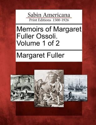 Memoirs of Margaret Fuller Ossoli. Volume 1 of 2 by Fuller, Margaret
