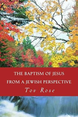 The Baptism of Jesus from a Jewish Perspective by Rose, Tov