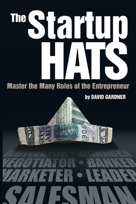 The Startup Hats: Master the Many Roles of the Entrepreneur by Gardner, David