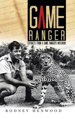 Game Ranger: Extracts from a Game Ranger's Notebook by Henwood, Rodney