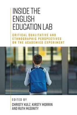 Inside the English Education Lab: Critical Qualitative and Ethnographic Perspectives on the Academies Experiment by Kulz, Christy