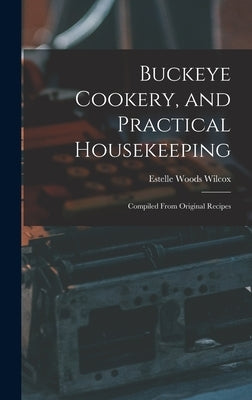 Buckeye Cookery, and Practical Housekeeping: Compiled From Original Recipes by Wilcox, Estelle Woods
