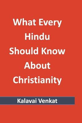 What Every Hindu Should Know About Christianity by Venkat, Kalavai