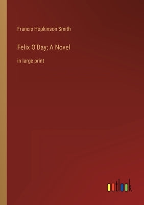 Felix O'Day; A Novel: in large print by Smith, Francis Hopkinson