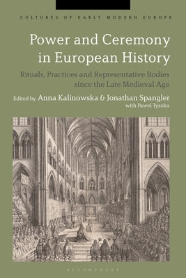 Power and Ceremony in European History: Rituals, Practices and Representative Bodies Since the Late Middle Ages by Kalinowska, Anna