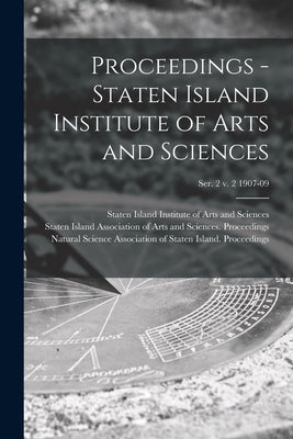 Proceedings - Staten Island Institute of Arts and Sciences; Ser. 2 v. 2 1907-09 by Staten Island Institute of Arts and S