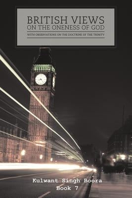 British Views on the Oneness of God with Observations on the Doctrine of the Trinity by Boora, Kulwant Singh