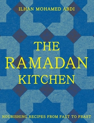 The Ramadan Kitchen: Nourishing Recipes from Fast to Feast by Abdi, Ilhan Mohamed