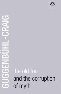 The Old Fool and the Corruption of Myth by Guggenbühl-Craig, Allan