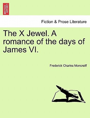 The X Jewel. a Romance of the Days of James VI. by Moncreiff, Frederick Charles