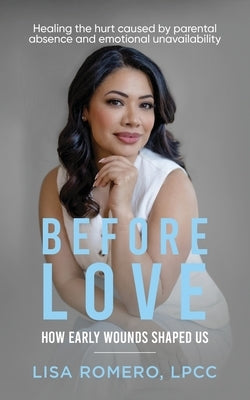 Before Love: Healing the Hurt Caused by Parental Absence and Emotional Unavailability by Romero, Lisa