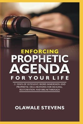 Enforcing Prophetic Agenda For Your Life: 21 Days Of Intensive Word Immersion And Prophetic Declarations For Healing, Restoration And Breakthroughs by Stevens, Olawale