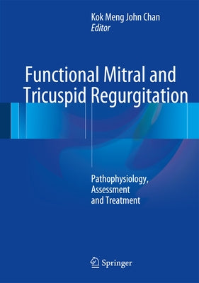 Functional Mitral and Tricuspid Regurgitation: Pathophysiology, Assessment and Treatment by Chan, Kok Meng John