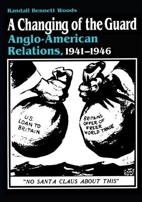 A Changing of the Guard: Anglo-american Relations, 1941-1946 by Woods, Randall Bennett