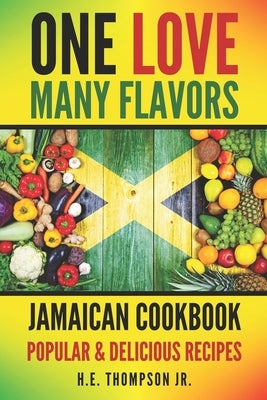 One Love, Many Flavors: Jamaican Cookbook: Recipes for Jerked Chicken, Oxtails, Peas & Rice, Brown Stew, Curry Chicken & More! by Thompson, H. E., Jr.