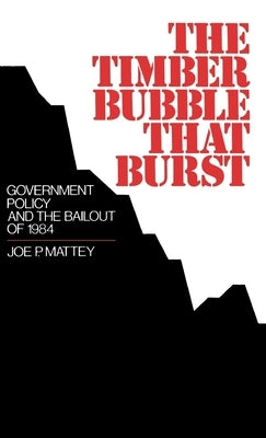 The Timber Bubble That Burst: Government Policy and the Bailout of 1984 by Mattey, Joe P.