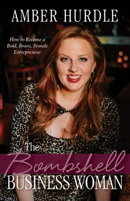 The Bombshell Business Woman: How to Become a Bold, Brave Female Entrepreneur by Hurdle, Amber