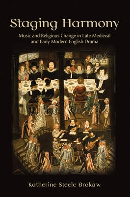 Staging Harmony: Music and Religious Change in Late Medieval and Early Modern English Drama by Brokaw, Katherine Steele