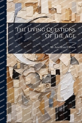 The Living Questions Of The Age by Citizen, An American