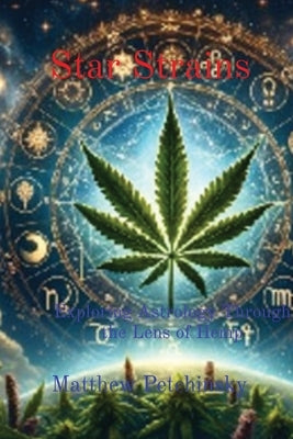 Star Strains: Exploring Astrology Through the Lens of Hemp by Petchinsky, Matthew Edward