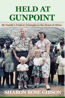 Held at Gunpoint: My Family's Trials and Triumphs in the Heart of Africa by Gibson, Sharon Rose