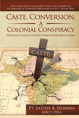 Caste, Conversion, A Colonial Conspiracy: What Every Hindu and Christian Needs to Know About Caste by Pt Satish K Sharma Mbcs Frsa