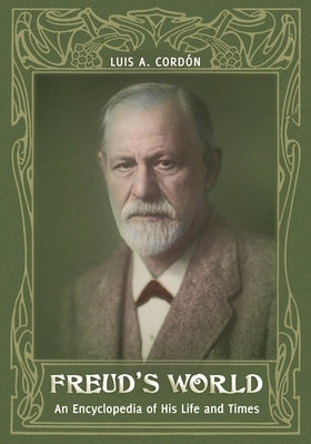 Freud's World: An Encyclopedia of His Life and Times by Cordón, Luis A.