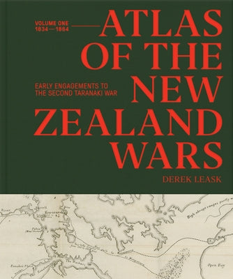 Atlas of the New Zealand Wars: Volume One 1834-1864, Early Engagements to the Second Taranaki War by Leask, Derek