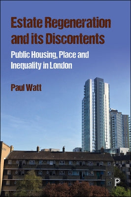 Estate Regeneration and Its Discontents: Public Housing, Place and Inequality in London by Watt, Paul