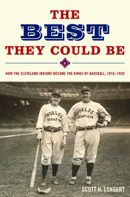 The Best They Could Be: How the Cleveland Indians became the Kings of Baseball, 1916-1920 by Longert, Scott H.