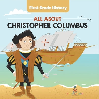 First Grade History: All About Christopher Columbus by Baby Professor