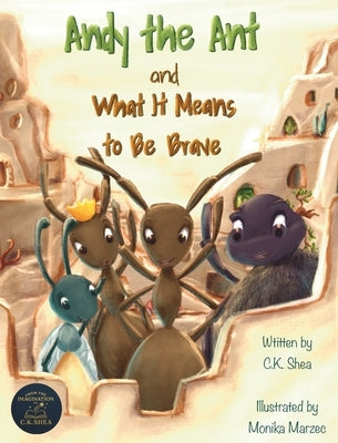 Andy the Ant and What It Means to Be Brave by Shea, C. K.