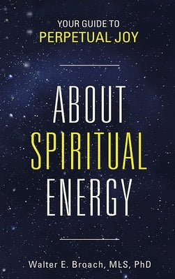 About Spiritual Energy: Your Guide To Perpetual Joy by Broach Mls, Walter E.