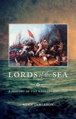Lords of the Sea: A History of the Barbary Corsairs by Jamieson, Alan G.