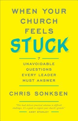 When Your Church Feels Stuck: 7 Unavoidable Questions Every Leader Must Answer by Sonksen, Chris