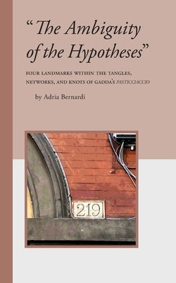 "The Ambiguity of the Hypotheses": Four Landmarks Within the Tangles, Networks, and Knots of Gadda's Pasticciaccio by Bernardi, Adria