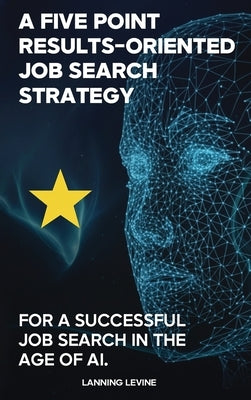 A Results-Oriented 5-Point Strategy for a Successful Job Search by Levine, Lanning