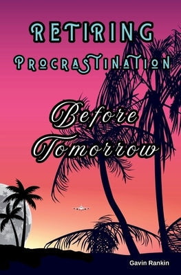 Retiring Procrastination Before Tomorrow by Rankin, Gavin