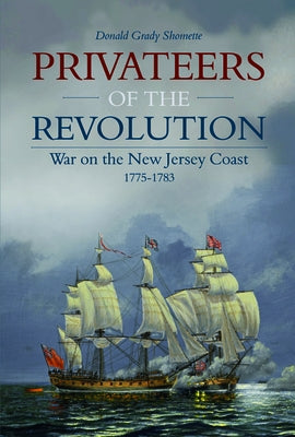 Privateers of the Revolution: War on the New Jersey Coast, 1775-1783 by Shomette, Donald Grady