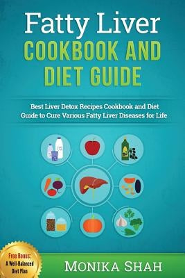 Fatty Liver Cookbook & Diet Guide: 85 Most Powerful Recipes to Avert Fatty Liver & Lose Weight Fast by Shah, Monika